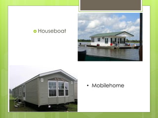 Houseboat 
•Mobilehome  