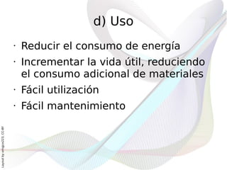 d) Uso
                              •   Reducir el consumo de energía
                              •   Incrementar la vida útil, reduciendo
                                  el consumo adicional de materiales
                              •   Fácil utilización
                              •   Fácil mantenimiento
Layout by orngjce223, CC-BY
 