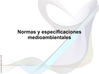 Normas y especificaciones
                                 medioambientales
Layout by orngjce223, CC-BY
 