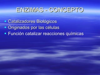 ENZIMAS - CONCEPTO Catalizadores Biológicos Originados por las células Función catalizar reacciones químicas