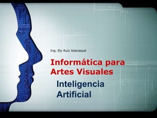 Informática para
Artes Visuales
Ing. Ely Ruiz Adanaqué
Inteligencia
Artificial
 