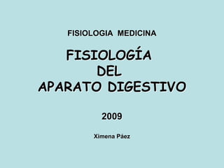 FISIOLOGIA MEDICINA

FISIOLOGÍA
DEL
APARATO DIGESTIVO
2009
Ximena Páez

 