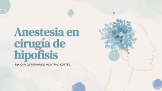 Anestesia en
cirugía de
hipofisis
R3A CARLOS FERNANDO MONTANO CORTES
 