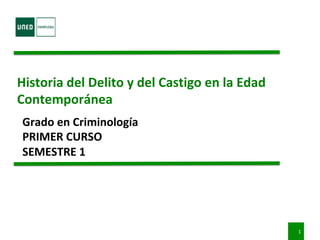 Historia	del	Delito	y	del	Castigo	en	la	Edad	
Contemporánea	
Grado	en	Criminología	
PRIMER	CURSO	
SEMESTRE	1	
	
1	
 