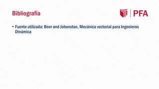 Bibliografía
• Fuente utilizada: Beer and Johonston, Mecánica vectorial para Ingenieros
Dinámica
 