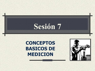CONCEPTOS
BASICOS DE
MEDICION
Sesión 7
 