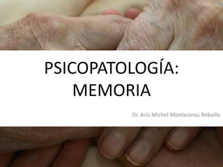 PSICOPATOLOGÍA:
MEMORIA
Dr. Aris Michel Montesinos Rebollo

 