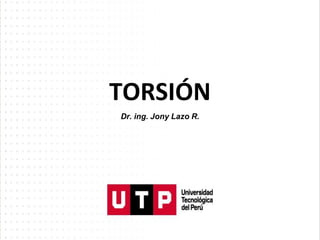 TORSIÓN
Dr. ing. Jony Lazo R.
 