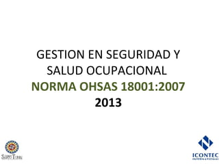 GESTION EN SEGURIDAD Y
SALUD OCUPACIONAL
NORMA OHSAS 18001:2007
2013

 