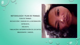 METODOLOGÍA Y PLAN DE TRABAJO.
PLAN DE TRABAJO.
RECOLECCIÓN Y ANÁLISIS DE LA INFORMACIÓN.
ENTREVISTA.
ENCUESTA.
TABULACIÓN E INTERPRETACIÓN DE LOS DATOS.
BIBLIOGRAFÍA Y ANEXOS.
 