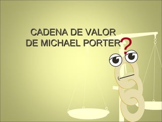 CADENA DE VALORCADENA DE VALOR
DE MICHAEL PORTERDE MICHAEL PORTER
?
 
