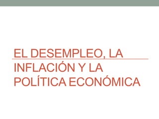 EL DESEMPLEO, LA
INFLACIÓN Y LA
POLÍTICA ECONÓMICA

 