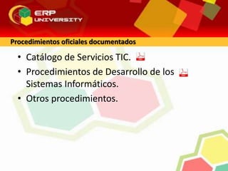 • Catálogo de Servicios TIC.
• Procedimientos de Desarrollo de los
Sistemas Informáticos.
• Otros procedimientos.
Procedimientos oficiales documentados
 