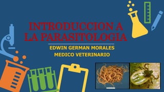 INTRODUCCION A
LA PARASITOLOGIA
EDWIN GERMAN MORALES
MEDICO VETERINARIO
 