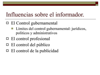 Influencias sobre el informador. El Control gubernamental Límites del control gubernamental: jurídicos, políticos y administrativos El control profesional El control del público El control de la publicidad 