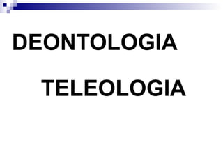 DEONTOLOGIA TELEOLOGIA 