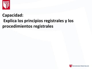 Capacidad:
Explica los principios registrales y los
procedimientos registrales
 