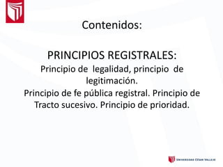 Contenidos:
PRINCIPIOS REGISTRALES:
Principio de legalidad, principio de
legitimación.
Principio de fe pública registral. Principio de
Tracto sucesivo. Principio de prioridad.
 