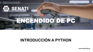 www.senati.edu.pe
INTRODUCCIÓN A PYTHON
ENCENDIDO DE PC
 