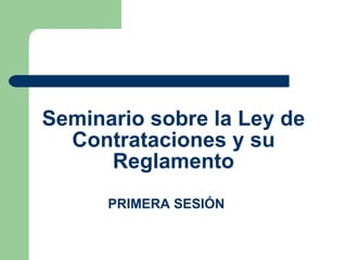 Seminario sobre la Ley de Contrataciones y su Reglamento PRIMERA SESIÓN 