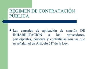 RÉGIMEN DE CONTRATACIÓN PÚBLICA Las causales de aplicación de sanción DE INHABILITACIÓN a los proveedores, participantes, postores y contratistas son las que se señalan el en Artículo 51º de la Ley. 