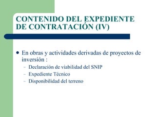 CONTENIDO DEL EXPEDIENTE DE CONTRATACIÓN (IV) En obras y actividades derivadas de proyectos de inversión :  Declaración de viabilidad del SNIP Expediente Técnico Disponibilidad del terreno 