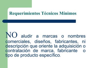 Requerimientos Técnicos Mínimos NO   aludir a marcas o nombres comerciales, diseños, fabricantes, ni descripción que oriente la adquisición o contratación de marca, fabricante  o tipo de producto específico . 
