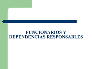 FUNCIONARIOS Y DEPENDENCIAS RESPONSABLES 