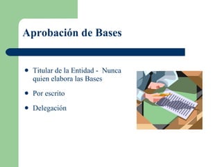 Aprobación de Bases Titular de la Entidad -  Nunca quien elabora las Bases Por escrito Delegación 