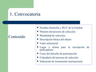 1. Convocatoria Nombre domicilio y RUC de la Entidad  Número del proceso de selección Modalidad de selección Descripción básica del objeto Valor referencial Lugar y forma para la inscripción de participantes Costo del derecho de participación Calendario del proceso de selección Indicación de instrumento internacional Contenido  