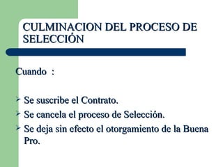 CULMINACION DEL PROCESO DE SELECCIÓN Cuando  : Se suscribe el Contrato. Se cancela el proceso de Selección. Se deja sin efecto el otorgamiento de la Buena Pro. 
