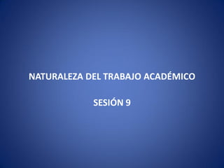 NATURALEZA DEL TRABAJO ACADÉMICO

            SESIÓN 9
 