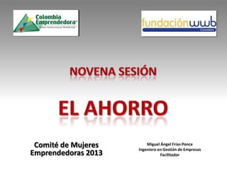 Comité de Mujeres
Emprendedoras 2013
Miguel Ángel Frías Ponce
Ingeniero en Gestión de Empresas
Facilitador
 