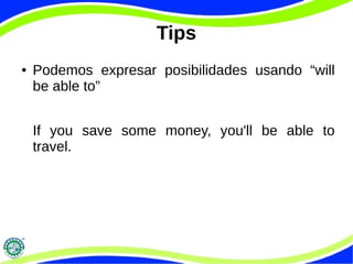 Tips 
● Podemos expresar posibilidades usando “will 
be able to” 
If you save some money, you'll be able to 
travel. 
 