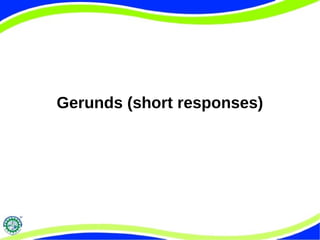Gerunds (short responses) 
 