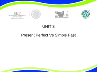UNIT 3 
Present Perfect Vs Simple Past 
 