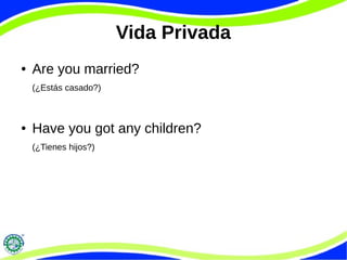 Vida Privada
● Are you married?
(¿Estás casado?)
● Have you got any children?
(¿Tienes hijos?)
 