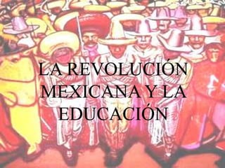 LA REVOLUCIÓN
MEXICANA Y LA
EDUCACIÓN
 