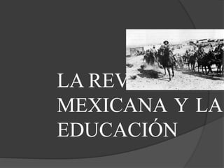 LA REVOLUCIÓN
MEXICANA Y LA
EDUCACIÓN
 