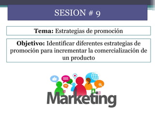 SESION # 9
Objetivo: Identificar diferentes estrategias de
promoción para incrementar la comercialización de
un producto
Tema: Estrategias de promoción
 