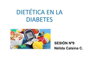 DIETÉTICA EN LA
DIABETES
SESIÓN Nº9
Nélida Calsina C.
 