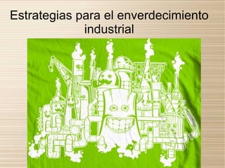Estrategias para el enverdecimiento
             industrial
 