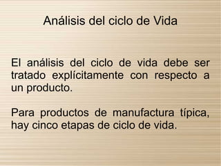 Análisis del ciclo de Vida


El análisis del ciclo de vida debe ser
tratado explícitamente con respecto a
un producto.

Para productos de manufactura típica,
hay cinco etapas de ciclo de vida.
 