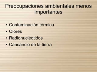 Preocupaciones ambientales menos
           importantes

●   Contaminación térmica
●   Olores
●   Radionucléotidos
●   Cansancio de la tierra
 