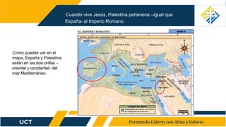 Cuando vive Jesús, Palestina pertenece –igual que
España- al Imperio Romano.
Como puedes ver en el
mapa, España y Palestina
están en las dos orillas –
oriental y occidental- del
mar Mediterráneo.
 