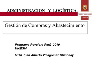Gestión de Compras y Abastecimiento   Programa Revalora Perú  2010  UNMSM MBA Juan Alberto Villagómez Chinchay ADMINISTRACION  Y  LOGÍSTICA 