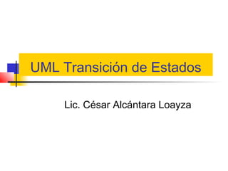 UML Transición de Estados

    Lic. César Alcántara Loayza
 