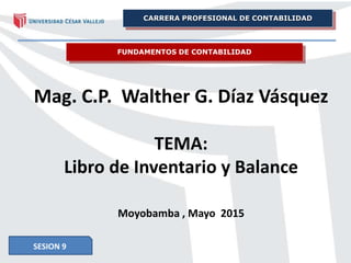 FUNDAMENTOS DE CONTABILIDAD
Mag. C.P. Walther G. Díaz Vásquez
TEMA:
Libro de Inventario y Balance
Moyobamba , Mayo 2015
CARRERA PROFESIONAL DE CONTABILIDAD
SESION 9
 