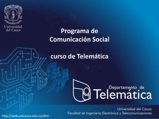 Programa de
Comunicación Social
curso de Telemática
http://web.unicauca.edu.co/dtm
 