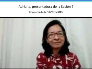 Adriana, presentadora de la Sesión 7
https://youtu.be/N8PDyewXTPk
36
 